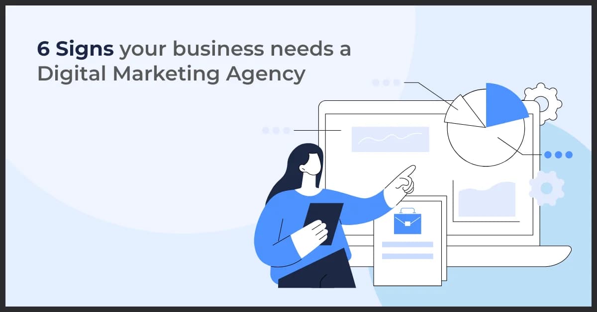 6 Signs your business needs a Digital Marketing Agency
