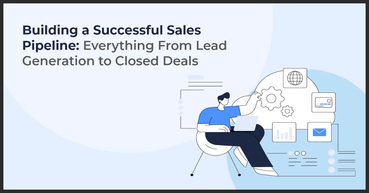 Building a Successful Sales Pipeline: Everything From Lead Generation to Closed Deals