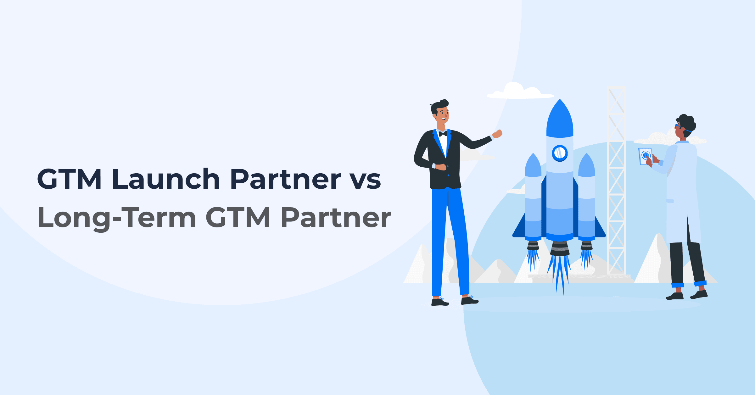The Difference Between a GTM Launch Partner and a Long-Term GTM Partner